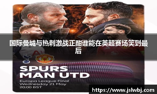 国际曼城与热刺激战正酣谁能在英超赛场笑到最后