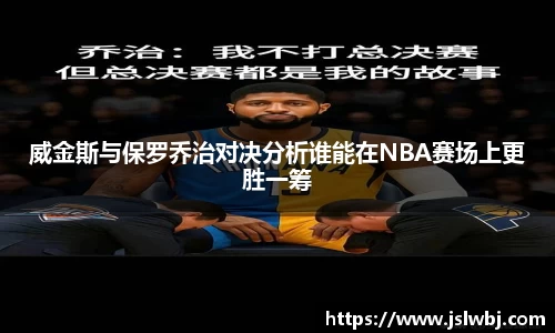 威金斯与保罗乔治对决分析谁能在NBA赛场上更胜一筹