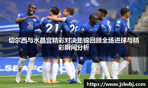 切尔西与水晶宫精彩对决集锦回顾全场进球与精彩瞬间分析