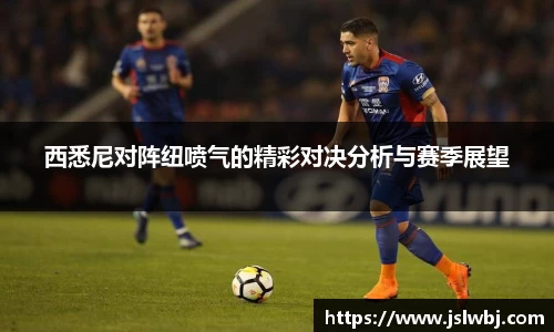 西悉尼对阵纽喷气的精彩对决分析与赛季展望
